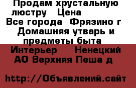 Продам хрустальную люстру › Цена ­ 13 000 - Все города, Фрязино г. Домашняя утварь и предметы быта » Интерьер   . Ненецкий АО,Верхняя Пеша д.